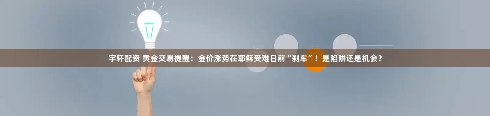 宇轩配资 黄金交易提醒：金价涨势在耶稣受难日前“刹车”！是陷阱还是机会？