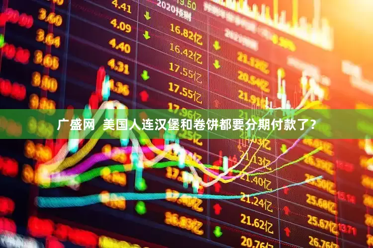 广盛网  美国人连汉堡和卷饼都要分期付款了？