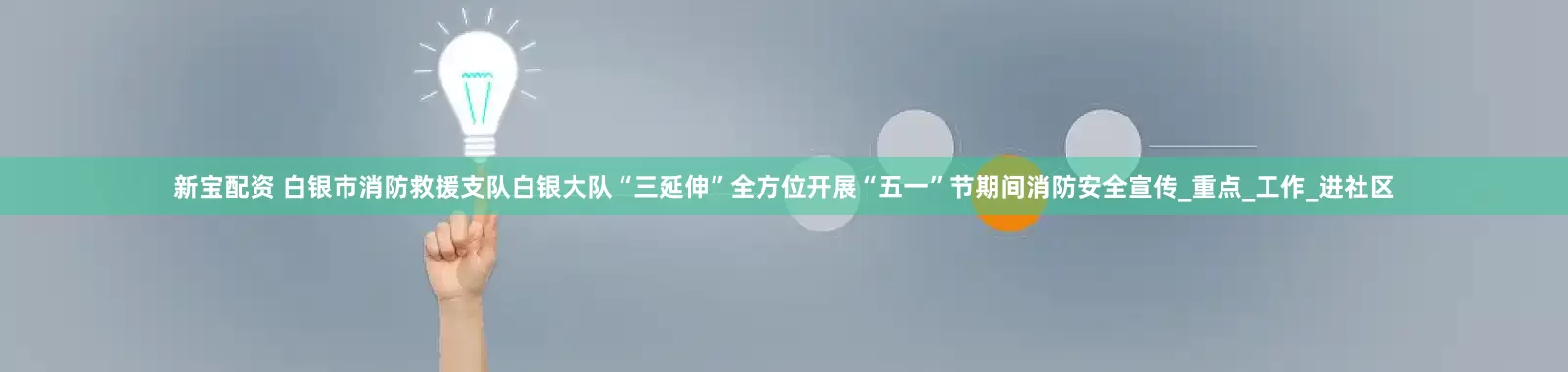 新宝配资 白银市消防救援支队白银大队“三延伸”全方位开展“五一”节期间消防安全宣传_重点_工作_进社区
