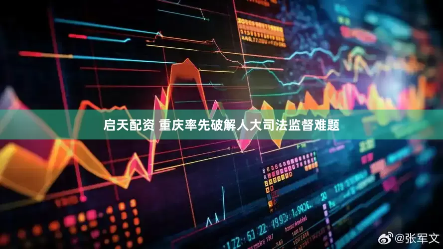 启天配资 重庆率先破解人大司法监督难题