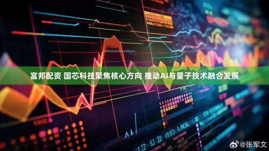 富邦配资 国芯科技聚焦核心方向 推动AI与量子技术融合发展