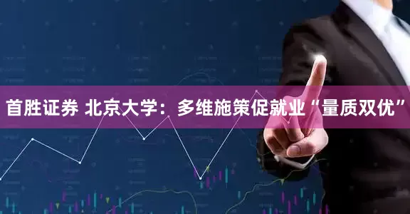 首胜证券 北京大学：多维施策促就业“量质双优”