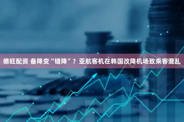 德旺配资 备降变“错降”？亚航客机在韩国改降机场致乘客混乱