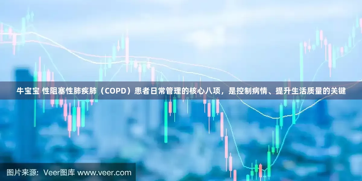 牛宝宝 性阻塞性肺疾肺（COPD）患者日常管理的核心八项，是控制病情、提升生活质量的关键