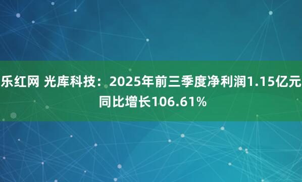 乐红网 光库科技：2025年前三季度净利润1.15亿元 同比增长106.61%