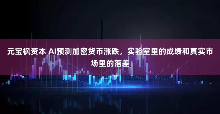 元宝枫资本 AI预测加密货币涨跌，实验室里的成绩和真实市场里的落差