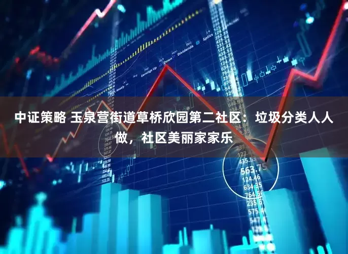 中证策略 玉泉营街道草桥欣园第二社区：垃圾分类人人做，社区美丽家家乐